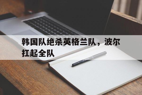 韩国队绝杀英格兰队，波尔扛起全队